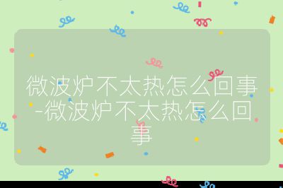 微波爐不太熱怎么回事-微波爐不太熱怎么回事