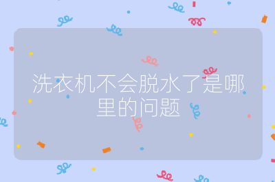 洗衣機不會脫水了是哪里的問題