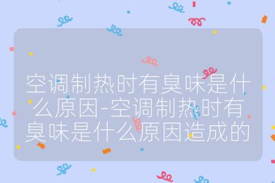 空調(diào)制熱時(shí)有臭味是什么原因-空調(diào)制熱時(shí)有臭味是什么原因造成的
