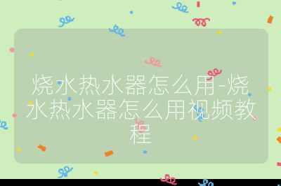 燒水熱水器怎么用-燒水熱水器怎么用視頻教程