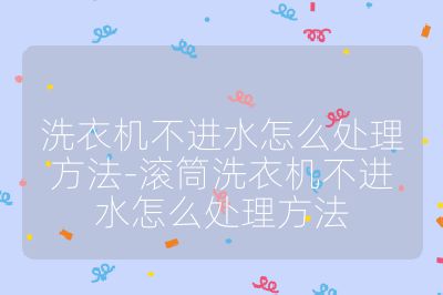 洗衣機(jī)不進(jìn)水怎么處理方法-滾筒洗衣機(jī)不進(jìn)水怎么處理方法