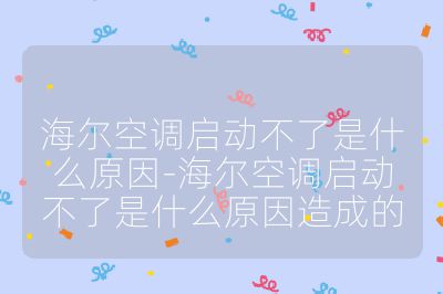 海爾空調(diào)啟動不了是什么原因-海爾空調(diào)啟動不了是什么原因造成的