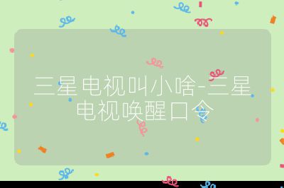 三星電視叫小啥-三星電視喚醒口令