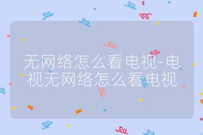無網絡怎么看電視-電視無網絡怎么看電視