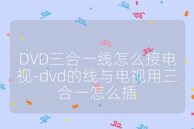 DVD三合一線怎么接電視-dvd的線與電視用三合一怎么插