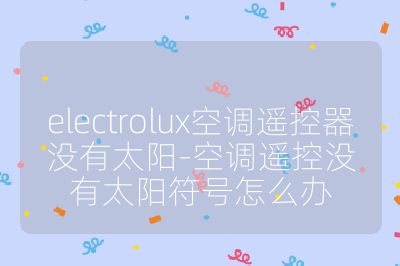 electrolux空調(diào)遙控器沒(méi)有太陽(yáng)-空調(diào)遙控沒(méi)有太陽(yáng)符號(hào)怎么辦