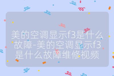 美的空調(diào)顯示f3是什么故障-美的空調(diào)顯示f3是什么故障維修視頻
