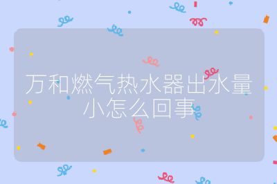 萬和燃氣熱水器出水量小怎么回事
