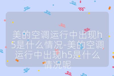 美的空調(diào)運(yùn)行中出現(xiàn)h5是什么情況-美的空調(diào)運(yùn)行中出現(xiàn)h5是什么情況呢