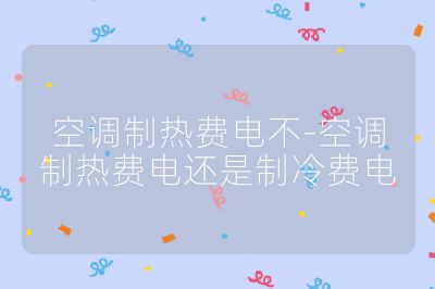 空調制熱費電不-空調制熱費電還是制冷費電