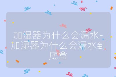 加濕器為什么會(huì)漏水-加濕器為什么會(huì)漏水到底盒