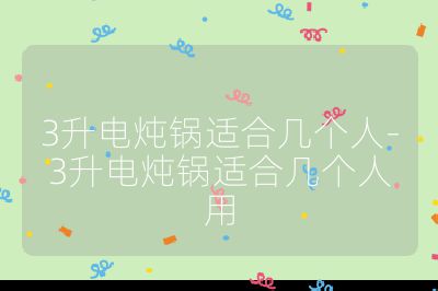 3升電燉鍋適合幾個人-3升電燉鍋適合幾個人用