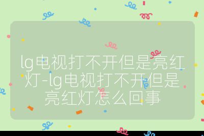 lg電視打不開但是亮紅燈-lg電視打不開但是亮紅燈怎么回事