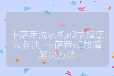 卡薩帝洗衣機(jī)e2故障怎么解決-卡薩帝e2故障解決方法