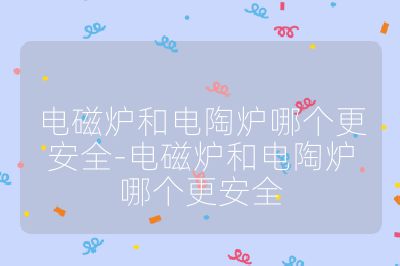 電磁爐和電陶爐哪個更安全-電磁爐和電陶爐哪個更安全