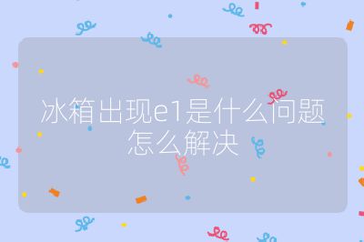 冰箱出現(xiàn)e1是什么問題怎么解決
