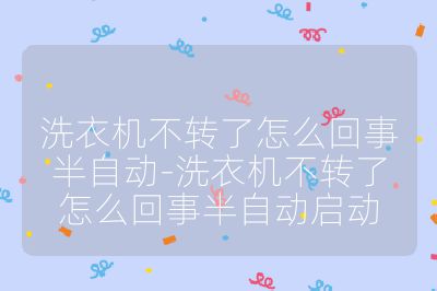 洗衣機(jī)不轉(zhuǎn)了怎么回事半自動(dòng)-洗衣機(jī)不轉(zhuǎn)了怎么回事半自動(dòng)啟動(dòng)