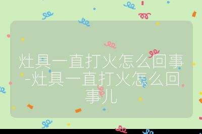 灶具一直打火怎么回事-灶具一直打火怎么回事兒