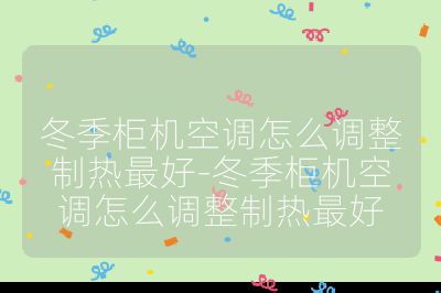 冬季柜機(jī)空調(diào)怎么調(diào)整制熱最好-冬季柜機(jī)空調(diào)怎么調(diào)整制熱最好
