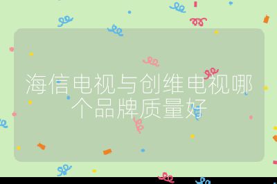 海信電視與創維電視哪個品牌質量好