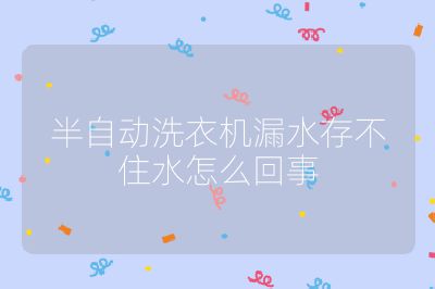 半自動洗衣機漏水存不住水怎么回事