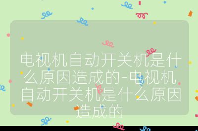 電視機自動開關(guān)機是什么原因造成的-電視機自動開關(guān)機是什么原因造成的