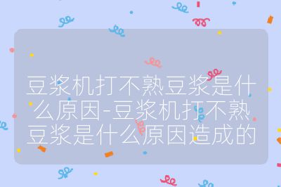 豆漿機打不熟豆漿是什么原因-豆漿機打不熟豆漿是什么原因造成的