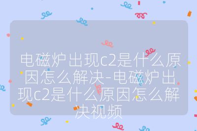 電磁爐出現c2是什么原因怎么解決-電磁爐出現c2是什么原因怎么解決視頻