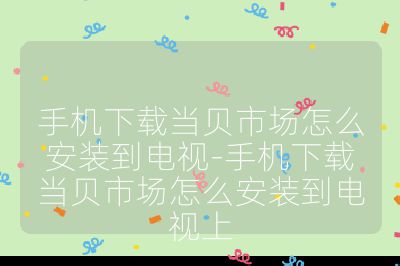 手機下載當貝市場怎么安裝到電視-手機下載當貝市場怎么安裝到電視上