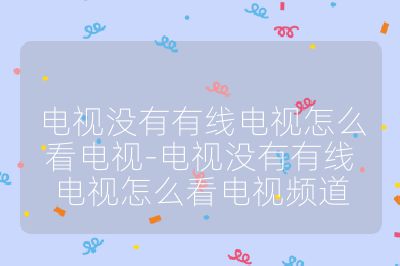 電視沒有有線電視怎么看電視-電視沒有有線電視怎么看電視頻道