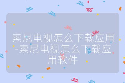 索尼電視怎么下載應用-索尼電視怎么下載應用軟件