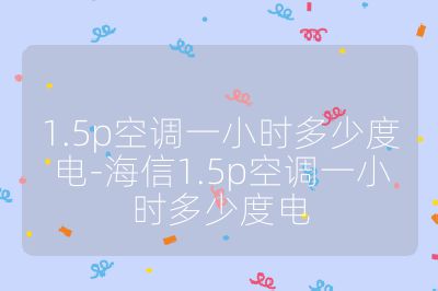 1.5p空調一小時多少度電-海信1.5p空調一小時多少度電