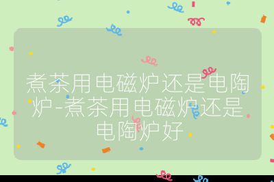 煮茶用電磁爐還是電陶爐-煮茶用電磁爐還是電陶爐好