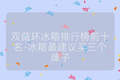 雙循環冰箱排行榜前十名-冰箱最建議買三個牌子