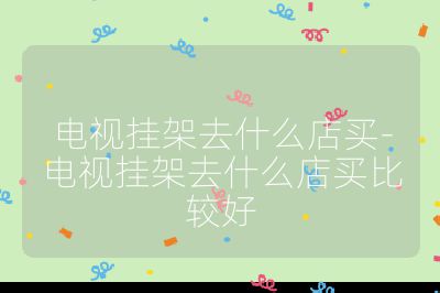 電視掛架去什么店買-電視掛架去什么店買比較好