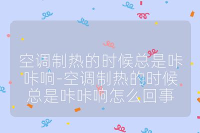空調制熱的時候總是咔咔響-空調制熱的時候總是咔咔響怎么回事
