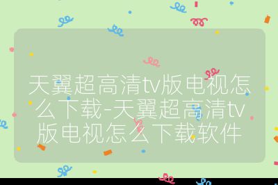 天翼超高清tv版電視怎么下載-天翼超高清tv版電視怎么下載軟件