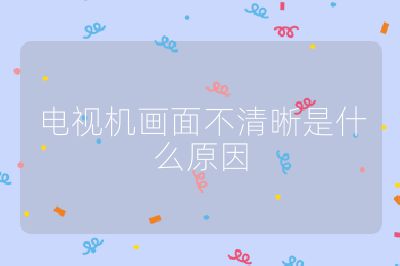 電視機畫面不清晰是什么原因