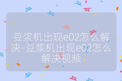 豆漿機出現e02怎么解決-豆漿機出現e02怎么解決視頻