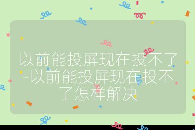 以前能投屏現在投不了-以前能投屏現在投不了怎樣解決