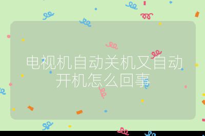 電視機(jī)自動(dòng)關(guān)機(jī)又自動(dòng)開機(jī)怎么回事