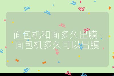 面包機(jī)和面多久出膜-面包機(jī)多久可以出膜