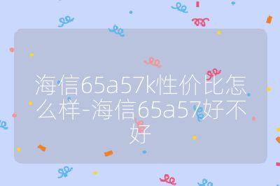 海信65a57k性價比怎么樣-海信65a57好不好