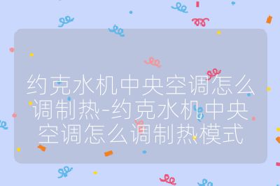 約克水機中央空調怎么調制熱-約克水機中央空調怎么調制熱模式