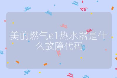 美的燃氣e1熱水器是什么故障代碼