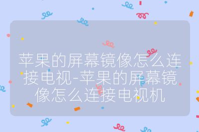 蘋果的屏幕鏡像怎么連接電視-蘋果的屏幕鏡像怎么連接電視機
