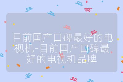 目前國產(chǎn)口碑最好的電視機-目前國產(chǎn)口碑最好的電視機品牌