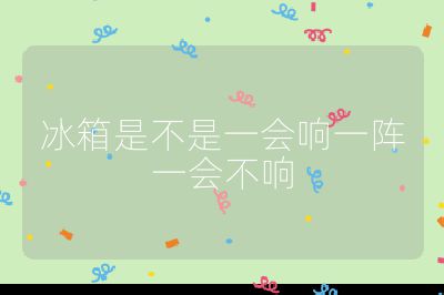 冰箱是不是一會響一陣一會不響