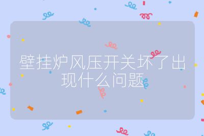 壁掛爐風壓開關壞了出現什么問題
