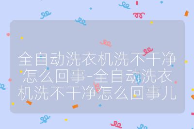 全自動洗衣機洗不干凈怎么回事-全自動洗衣機洗不干凈怎么回事兒